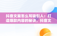 抖音文案怎么写吸引人：打造爆款内容的秘诀，抖音文案怎么写吸引人点赞多 