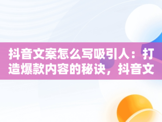 抖音文案怎么写吸引人：打造爆款内容的秘诀，抖音文案怎么写吸引人点赞多 