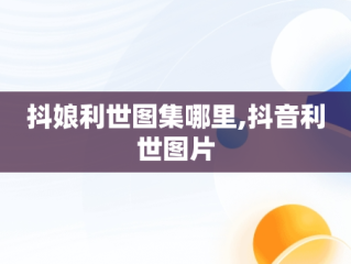 抖娘利世图集哪里,抖音利世图片