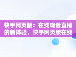 快手网页版：在线观看直播的新体验，快手网页版在线观看直播怎么弄 