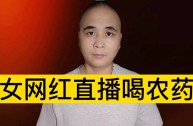 网红直播喝农药身亡,谁该负责,网红直播喝农药当场死亡