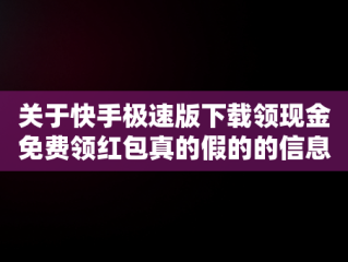 关于快手极速版下载领现金免费领红包真的假的的信息