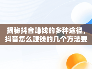 揭秘抖音赚钱的多种途径，抖音怎么赚钱的几个方法要有多少粉丝 