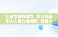 抖音文案的魔力：如何打造引人入胜的短视频，抖音文案是什么意思 