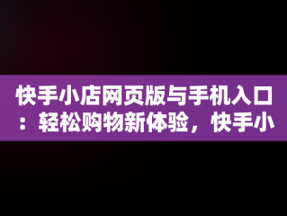 快手小店网页版与手机入口：轻松购物新体验，快手小店网页版网址 