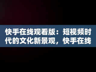 快手在线观看版：短视频时代的文化新景观，快手在线观看版免费江南影院主演:汗戊辰 