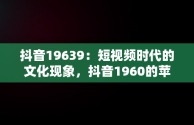 抖音19639：短视频时代的文化现象，抖音1960的苹果14手机货到付款是真的吗 