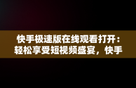 快手极速版在线观看打开：轻松享受短视频盛宴，快手极速版在线观看打开不了视频 