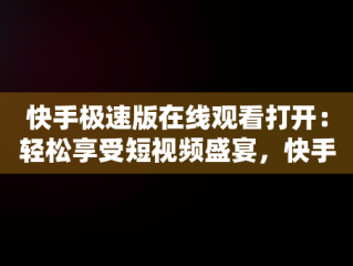 快手极速版在线观看打开：轻松享受短视频盛宴，快手极速版在线观看打开不了视频 