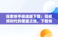 探索快手极速版下载：短视频时代的便捷之选，下载快手极速板最新版本领红包 