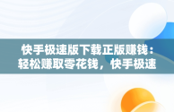 快手极速版下载正版赚钱：轻松赚取零花钱，快手极速版下载正版赚钱快 