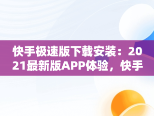 快手极速版下载安装：2021最新版APP体验，快手极速版下载安装2021最新版赚钱 