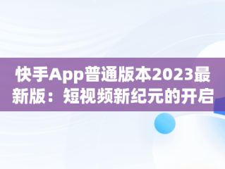 快手App普通版本2023最新版：短视频新纪元的开启，快手极速版 免费下载 