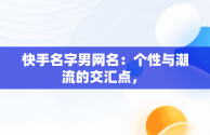 快手名字男网名：个性与潮流的交汇点， 