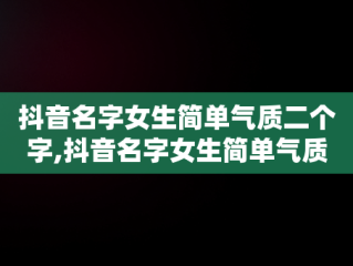 抖音名字女生简单气质二个字,抖音名字女生简单气质二个字带糖字