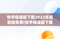 快手极速版下载2022年最新版免费(快手极速版下载2022年最新版免费苹果手机)