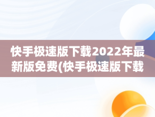 快手极速版下载2022年最新版免费(快手极速版下载2022年最新版免费苹果手机)