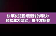 快手发短视频赚钱的秘诀：轻松成为网红，快手发短视频怎么赚钱教 