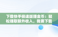 下载快手极速版赚金币：轻松赚取额外收入，我要下载快手极速版赚金币 