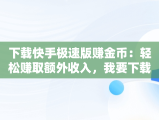 下载快手极速版赚金币：轻松赚取额外收入，我要下载快手极速版赚金币 