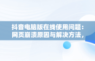 抖音电脑版在线使用问题：网页崩溃原因与解决方法，抖音电脑版在线使用为啥进不去网页崩溃了呢 