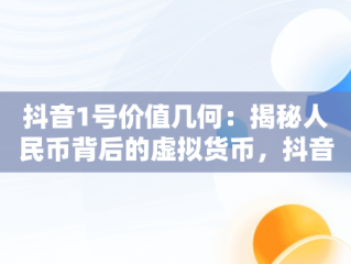 抖音1号价值几何：揭秘人民币背后的虚拟货币，抖音1号值多少钱 