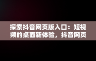 探索抖音网页版入口：短视频的桌面新体验，抖音网页版 