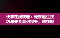 快手在线观看：地铁逃生技巧与安全意识提升，地铁逃生视频下载 