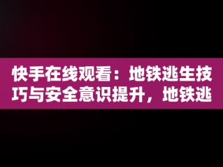 快手在线观看：地铁逃生技巧与安全意识提升，地铁逃生视频下载 