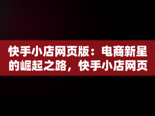 快手小店网页版：电商新星的崛起之路，快手小店网页版怎么登录 