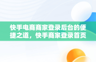 快手电商商家登录后台的便捷之道，快手商家登录首页 