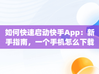 如何快速启动快手App：新手指南，一个手机怎么下载两个快手app 
