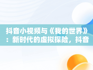 抖音小视频与《我的世界》：新时代的虚拟探险，抖音小视频观看我的世界视频 