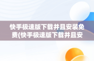 快手极速版下载并且安装免费(快手极速版下载并且安装免费的软件)