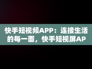 快手短视频APP：连接生活的每一面，快手短视屏APP 