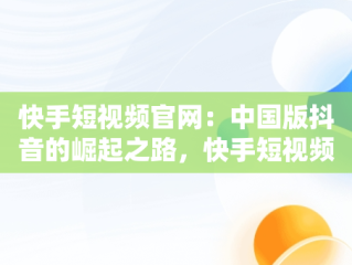 快手短视频官网：中国版抖音的崛起之路，快手短视频官网进入 
