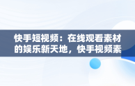 快手短视频：在线观看素材的娱乐新天地，快手视频素材在哪找 