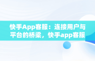 快手App客服：连接用户与平台的桥梁，快手app客服怎么找 