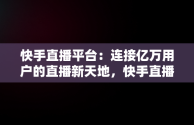 快手直播平台：连接亿万用户的直播新天地，快手直播平台抽成多少 