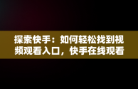 探索快手：如何轻松找到视频观看入口，快手在线观看视频 