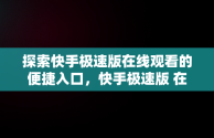 探索快手极速版在线观看的便捷入口，快手极速版 在线 