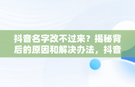 抖音名字改不过来？揭秘背后的原因和解决办法，抖音名字怎么改不过来呀 