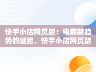 快手小店网页版：电商新趋势的崛起，快手小店网页版登录入口手机端 