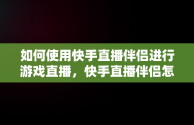 如何使用快手直播伴侣进行游戏直播，快手直播伴侣怎么直播游戏声音 