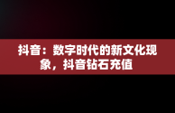 抖音：数字时代的新文化现象，抖音钻石充值 