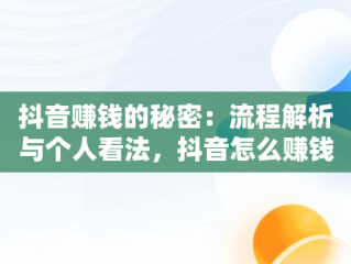 抖音赚钱的秘密：流程解析与个人看法，抖音怎么赚钱? 百度经验 