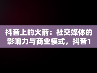 抖音上的火箭：社交媒体的影响力与商业模式，抖音1个火箭多少钱人民币 
