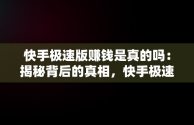 快手极速版赚钱是真的吗：揭秘背后的真相，快手极速版赚钱是真的吗?一天能赚多少钱 