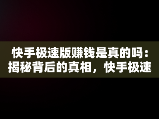 快手极速版赚钱是真的吗：揭秘背后的真相，快手极速版赚钱是真的吗?一天能赚多少钱 