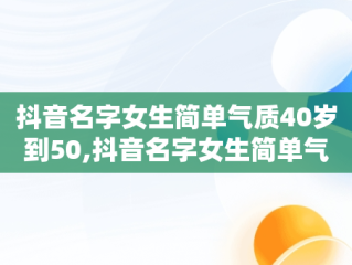 抖音名字女生简单气质40岁到50,抖音名字女生简单气质40岁